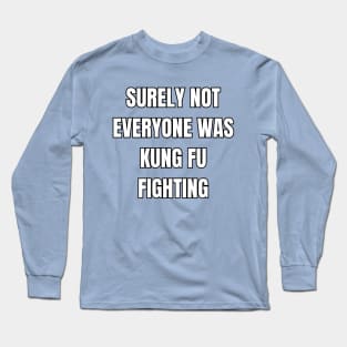 Surely Not Everyone Was Kung Fu Fighting! Long Sleeve T-Shirt